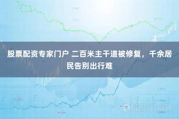 股票配资专家门户 二百米主干道被修复，千余居民告别出行难